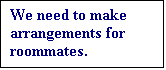 Text Box: We need to make arrangements for roommates.

